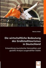 Die wirtsch. Bedeutung des Grossstadttourismus in Deutschland. Entwicklung touristischer Kennzahlen und gezielte Analyse ausgewaehlter Staedte