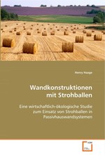 Wandkonstruktionen mit Strohballen. Eine wirtschaftlich-oekologische Studie zum Einsatz von Strohballen in Passivhauswandsystemen