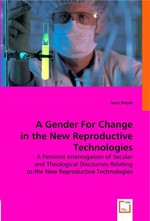 A/Gender For Change in the New Reproductive Technologies. A Feminist Interrogation of Secular and Theological Discourses Relating to the New Reproductive Technologies