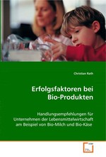 Erfolgsfaktoren bei Bio-Produkten. Handlungsempfehlungen fuer Unternehmen der  Lebensmittelwirtschaft am Beispiel von Bio-Milch und  Bio-Kaese