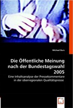 Die Oeffentliche Meinung nach der Bundestagswahl 2005. Eine Inhaltsanalyse der Pressekommentare in der ueberregionalen Qualitaetspresse