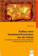 Aufbau einer Geodateninfrastruktur bei der Polizei. Grundlagen, Konzepte und prototypische Realisierung mit Open Source