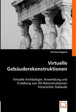 Virtuelle Gebaeuderekonstruktionen. Virtuelle Archaeologie: Anwendung und Erstellung von 3D-Rekonstruktionen historischer Gebaeude