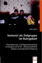 Senioren als Zielgruppe im Ruhrgebiet. Dienstleistungs- und Regionalmarketing am Beispiel von ID 55 - Wissenschaftliche Analyse und empirische Erhebung