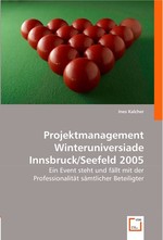 Projektmanagement Winteruniversiade Innsbruck/Seefeld 2005. Ein Event steht und faellt mit der Professionalitaet saemtlicher Beteiligter