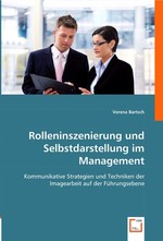 Rolleninszenierung und Selbstdarstellung im Management. Kommunikative Strategien und Techniken der Imagearbeit auf der Fuehrungsebene