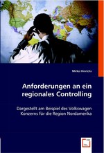 Anforderungen an ein regionales Controlling. Dargestellt am Beispiel des Volkswagen Konzerns fuer die Region Nordamerika