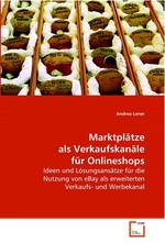 Marktplaetze als Verkaufskanaele fuer Onlineshops. Ideen und Loesungsansaetze fuer die Nutzung von eBay  als erweiterten Verkaufs- und Werbekanal