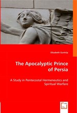 The Apocalyptic Prince of Persia. A Study in Pentecostal Hermeneutics and Spiritual Warfare