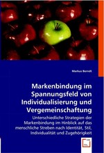 Markenbindung im Spannungsfeld von Individualisierung und Vergemeinschaftung. Unterschiedliche Strategien der Markenbindung im Hinblick auf das menschliche Streben nach Identitaet, Stil, Individualitaet und Zugehoerigkeit