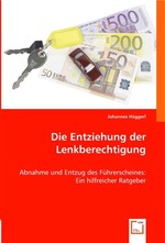 Die Entziehung der Lenkberechtigung. Abnahme und Entzug des Fuehrerscheines: Ein hilfreicher Ratgeber