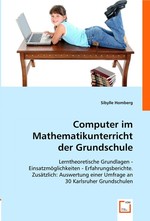 Computer im Mathematikunterricht der Grundschule. Lerntheoretische Grundlagen - Einsatzmoeglichkeiten - Erfahrungsberichte. Zusaetzlich: Auswertung einer Umfrage an 30 Karlsruher Grundschulen