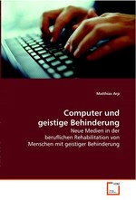 Computer und geistige Behinderung. Neue Medien in der beruflichen Rehabilitation von Menschen mit geistiger Behinderung