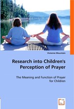 Research into Childrens Perception of Prayer. The Meaning and Function of Prayer for Children