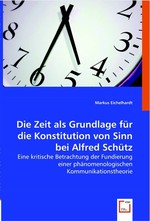 Die Zeit als Grundlage fuer die Konstitution von Sinn bei Alfred Schuetz. Eine kritische Betrachtung der Fundierung einer phaenomenologischen Kommunikationstheorie