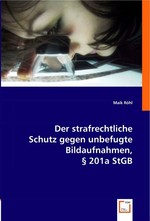 Der strafrechtliche Schutz gegen unbefugte Bildaufnahmen, § 201a StGB