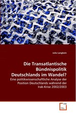 Die Transatlantische Buendnispolitik Deutschlands im Wandel?. Eine politikwissenschaftliche Analyse der Position Deutschlands waehrend der Irak-Krise 2002/2003