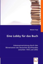 Eine Lobby fuer das Buch. Interessenvertretung durch den Boersenverein des Deutschen Buchhandels zwischen 1955 und 2002