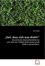„Zeit, dass sich was dreht!“. Das britische Deutschlandbild vor und nach der Fussball-Weltmeisterschaft 2006 in Deutschland