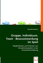 Gruppe, Individuum, Team - Bewusstwerdung im Spiel. Moeglichkeiten und Grenzen von Interaktionsspielen in der Erwachsenenbildung