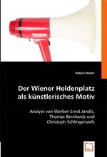 Der Wiener Heldenplatz als kuenstlerisches Motiv. Analyse von Werken Ernst Jandls, Thomas Bernhards und Christoph Schlingensiefs