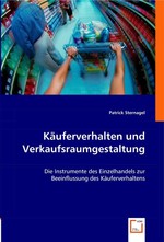 Kaeuferverhalten und Verkaufsraumgestaltung. Die Instrumente des Einzelhandels zur Beeinflussung des Kaeuferverhaltens