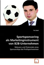 Sportsponsoring als Marketinginstrument von B2B-Unternehmen. Relevanz und Potenziale eines Sponsorships bei Profisportvereinen