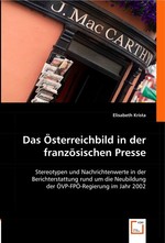 Das Oesterreichbild in der franzoesischen Presse. Stereotypen und Nachrichtenwerte in der Berichterstattung rund um die Neubildung der OeVP-FPOe-Regierung im Jahr 2002