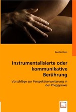 Instrumentalisierte oder kommunikative Beruehrung. Vorschlaege zur Perspektiverweiterung in der Pflegepraxis