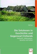 Die Setukesen in Geschichte und Gegenwart Estlands. Herkunft, Lebensweise, Sprache und Kultur