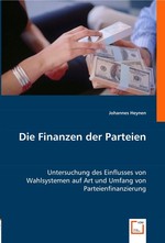 Die Finanzen der Parteien. Untersuchung des Einflusses von Wahlsystemen auf Art und Umfang von Parteienfinanzierung