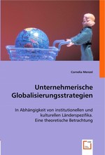 Unternehmerische Globalisierungsstrategien. In Abhaengigkeit von institutionellen und kulturellen Laenderspezifika. Eine theoretische Betrachtung