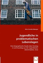 Jugendliche in problematischen Lebenslagen. Eine biographische Studie ueber Einstieg in und Ausstieg aus der Jugendkultur Jakominiplatz, Graz