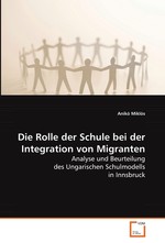 Die Rolle der Schule bei der Integration von Migranten. Analyse und Beurteilung des Ungarischen Schulmodells in Innsbruck