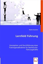 Lernfeld Fuehrung. Konzeption und Durchfuehrung einer Trainingsmassnahme fuer Nachwuchs-Fuehrungskraefte