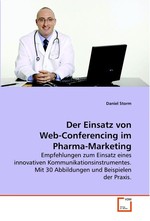 Der Einsatz von Web-Conferencing im Pharma-Marketing. Empfehlungen zum Einsatz eines innovativen Kommunikationsinstrumentes. Mit 30 Abbildungen und Beispielen der Praxis