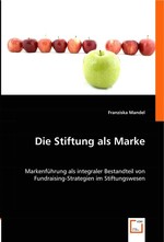 Die Stiftung als Marke. Markenfuehrung als integraler Bestandteil von Fundraising-Strategien im Stiftungswesen