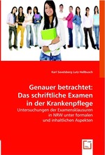 Genauer betrachtet: Das schriftliche Examen in der Krankenpflege. Untersuchungen der Examensklausuren in NRW unter formalen und inhaltlichen Aspekten