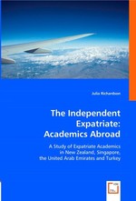 The Independent Expatriate: Academics Abroad. A Study of Expatriate Academics in New Zealand, Singapore, the United Arab Emirates and Turkey