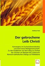 Der gebrochene Leib Christi. Konvergenz im Eucharistieverstaendnis und doch keine Mahlgemeinschaft?  Zu den Problemen auf dem Weg zur Einheit der Christen am Beispiel des Lutherisch/Roemisch-katholischen Dialogs auf Weltebene