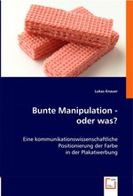 Bunte Manipulation - oder was?. Eine kommunikationswissenschaftliche Positionierung der Farbe in der Plakatwerbung