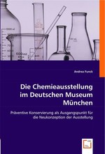 Die Chemieausstellung im Deutschen Museum Muenchen. Praeventive Konservierung als Ausgangspunkt fuer die Neukonzeption der Ausstellung