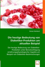 Die heutige Bedeutung von Diabetiker-Produkten am aktuellen Beispiel. Die heutige Bedeutung von Diabetiker-Produkten unter Beruecksichtigung ernaehrungsphysiologischer Aspekte am Beispiel von Diabetiker-Backmischungen