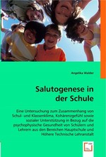 Salutogenese in der Schule. Eine Untersuchung zum Zusammenhang von Schul- und Klassenklima, Kohaerenzgefuehl sowie sozialer Unterstuetzung in Bezug auf die psychophysische Gesundheit von Schuelern und Lehrern aus den Bereichen Hauptschule und Hoeh