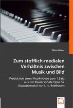 Zum stofflich-medialen Verhaeltnis zwischen Musik und Bild. Produktion eines Musikvideos zum 1.Satz aus der Klaviersonate Opus 57 (Appassionata) von L. v. Beethoven