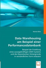 Data Warehousing am Beispiel einer Performancedatenbank. Beispiel der Erstellung eines aussagekraeftigen DWH Systems und die theoretischen Hintergruende in verstaendlicher Form erlaeutert