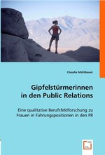 Gipfelstuermerinnen in den Public Relations. Eine qualitative Berufsfeldforschung zu Frauen in Fuehrungspositionen in den PR