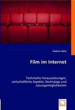 Film im Internet. Technische Voraussetzungen, wirtschaftliche Aspekte, Rechtslage und Loesungsmoeglichkeiten