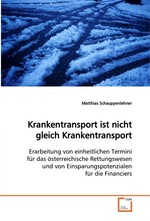 Krankentransport ist nicht gleich Krankentransport. Erarbeitung von einheitlichen Termini fuer das oesterreichische Rettungswesen und von Einsparungspotenzialen fuer die Financiers