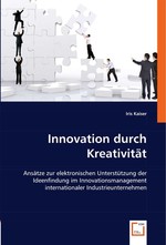 Innovation durch Kreativitaet. Ansaetze zur elektronischen Unterstuetzung der Ideenfindung im Innovationsmanagement internationaler Industrieunternehmen